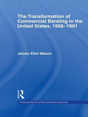 The Transformation of Commercial Banking in the United States, 1956-1991 -  James E. Mason