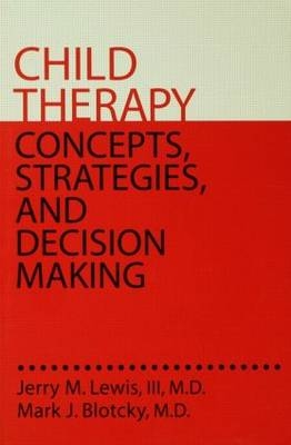 Child Therapy: Concepts, Strategies,And Decision Making - MD Jerry M. Lewis III,  MD Mark J. Blotcky