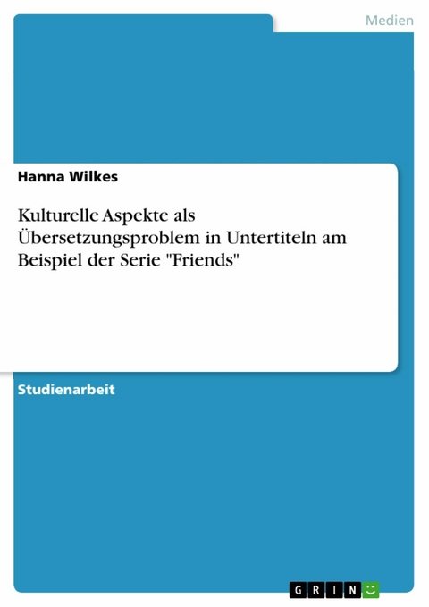 Kulturelle Aspekte als Übersetzungsproblem in Untertiteln am Beispiel der Serie 'Friends' -  Hanna Wilkes