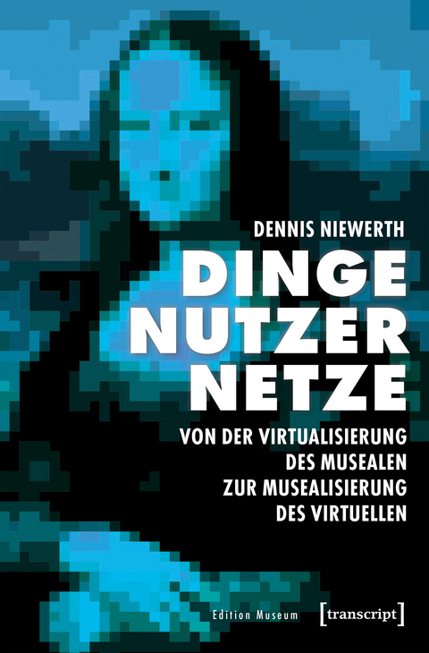 Dinge – Nutzer – Netze: Von der Virtualisierung des Musealen zur Musealisierung des Virtuellen - Dennis Niewerth