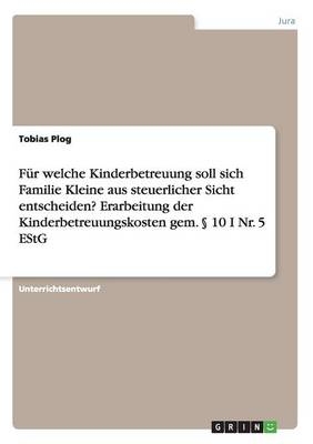 FÃ¼r welche Kinderbetreuung soll sich Familie Kleine aus steuerlicher Sicht entscheiden? Erarbeitung der Kinderbetreuungskosten gem. Â§ 10 I Nr. 5 EStG - Tobias Plog