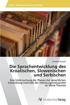 Die Sprachentwicklung des Kroatischen, Slowenischen und Serbischen - Cornelia Gschiel