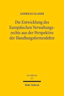 Die Entwicklung des Europäischen Verwaltungsrechts aus der Perspektive der Handlungsformenlehre - Andreas Glaser