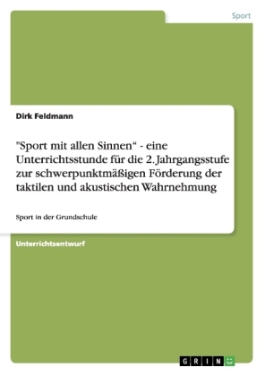 "Sport mit allen SinnenÂ¿ - eine Unterrichtsstunde fÃ¼r die 2. Jahrgangsstufe zur schwerpunktmÃ¤Ãigen FÃ¶rderung der taktilen und akustischen Wahrnehmung - Dirk Feldmann