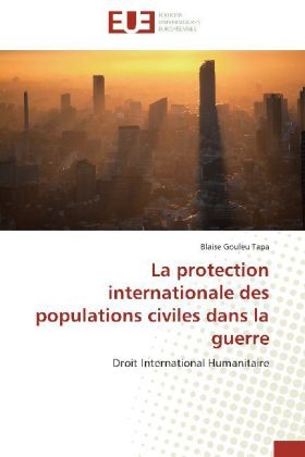 La protection internationale des populations civiles dans la guerre - Blaise Gouleu Tapa