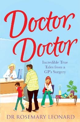 Doctor, Doctor: Incredible True Tales From a GP's Surgery - Dr Rosemary Leonard