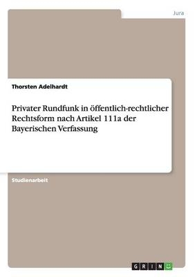 Privater Rundfunk in Ã¶ffentlich-rechtlicher Rechtsform nach Artikel 111a der Bayerischen Verfassung - Thorsten Adelhardt