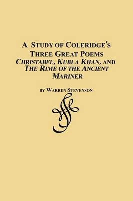 A Study of Coleridge's Three Great Poems - Christabel, Kubla Khan and the Rime of the Ancient Mariner - Warren Stevenson