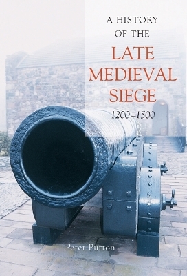 A History of the Late Medieval Siege, 1200-1500 - Dr Peter Purton