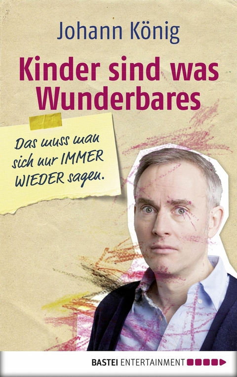 Kinder sind was Wunderbares, das muss man sich nur IMMER WIEDER sagen - Johann König