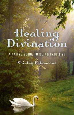 Healing Divination – a native guide to being intuitive - Shirley Laboucane