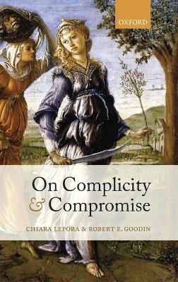 On Complicity and Compromise - Chiara Lepora, Robert E. Goodin