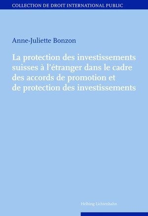 La protection des investissements suisses à l’étranger dans le cadre des accords de promotion et de protection des investissements - Anne-Juliette Bonzon