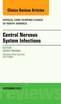 Central Nervous System Infections, An Issue of Critical Care Nursing Clinics - Cynthia Bautista