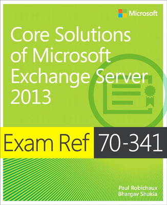 Exam Ref 70-341 Core Solutions of Microsoft Exchange Server 2013 (MCSE) -  Paul Robichaux,  Bhargav Shukla