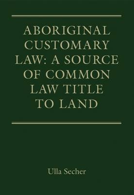 Aboriginal Customary Law: A Source of Common Law Title to Land -  Dr Ulla Secher