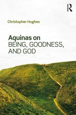 Aquinas on Being, Goodness, and God -  Christopher Hughes