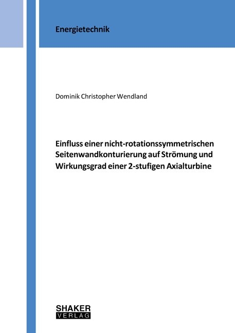 Einfluss einer nicht-rotationssymmetrischen Seitenwandkonturierung auf Strömung und Wirkungsgrad einer 2-stufigen Axialturbine - Dominik Christopher Wendland