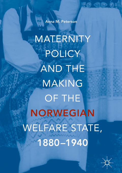 Maternity Policy and the Making of the Norwegian Welfare State, 1880-1940 - Anna M. Peterson