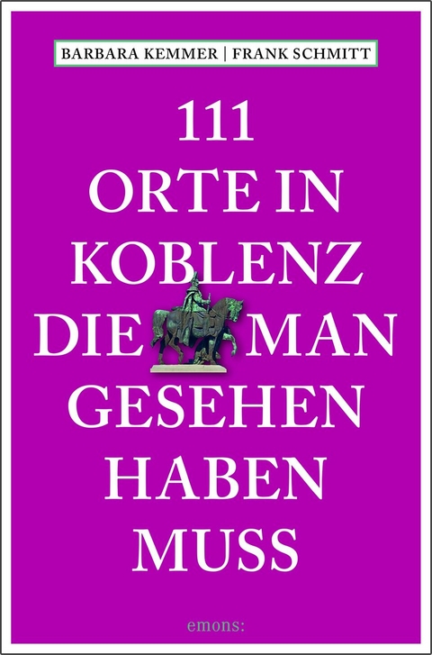 111 Orte in Koblenz, die man gesehen haben muss - Barbara Kemmer, Frank Schmitt