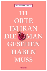 111 Orte im Iran, die man gesehen haben muss - Walter M. Weiss