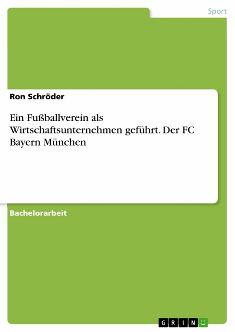 Ein Fußballverein als Wirtschaftsunternehmen geführt. Der FC Bayern München - Ron Schröder