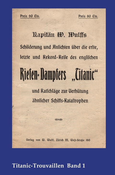 Titanic-Trouvaillen / Kapitän W. Wulffs Schilderungen und Ansichten über die erste, letzte und Rekordreise des englischen Riesendampfers „Titanic“ und Ratschläge zur Verhütung ähnlicher Schiffskatastrophen - W. Wulff