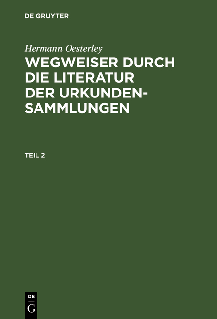 Hermann Oesterley: Wegweiser durch die Literatur der Urkundensammlungen / Hermann Oesterley: Wegweiser durch die Literatur der Urkundensammlungen. Teil 2 - Hermann Oesterley