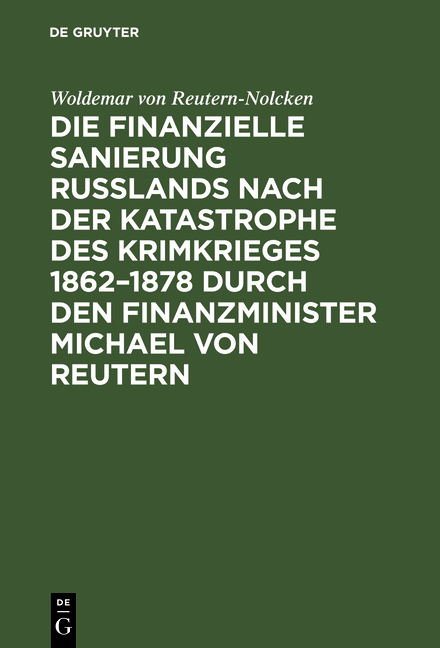 Die finanzielle Sanierung Rußlands nach der Katastrophe des Krimkrieges 1862–1878 durch den Finanzminister Michael von Reutern - Woldemar von Reutern-Nolcken