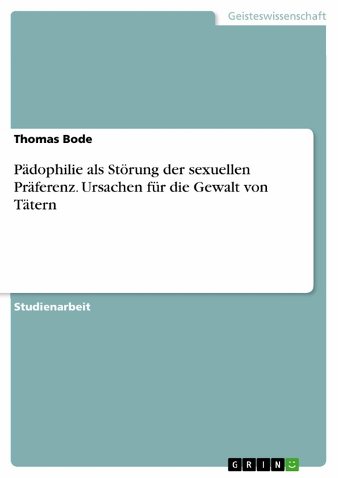 Pädophilie als Störung der sexuellen Präferenz. Ursachen für die Gewalt von Tätern - Thomas Bode