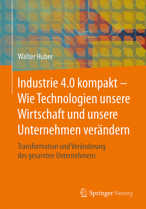 Industrie 4.0 kompakt – Wie Technologien unsere Wirtschaft und unsere Unternehmen verändern - Walter Huber