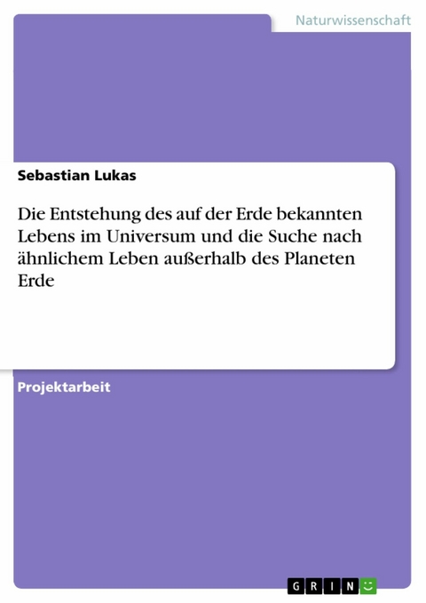 Die Entstehung des auf der Erde bekannten Lebens im Universum und die Suche nach ähnlichem Leben außerhalb des Planeten Erde - Sebastian Lukas