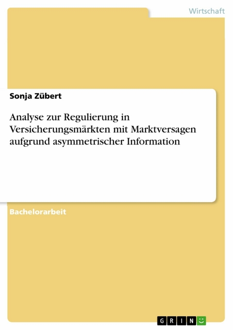 Analyse zur Regulierung in Versicherungsmärkten mit Marktversagen aufgrund asymmetrischer Information - Sonja Zübert