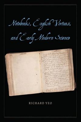 Notebooks, English Virtuosi, and Early Modern Science -  Richard Yeo