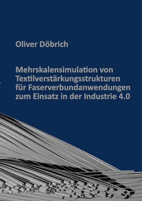 Mehrskalensimulation von Textilverstärkungsstrukturen für Faserverbundanwendungen zum Einsatz in der Industrie 4.0 - Oliver Döbrich