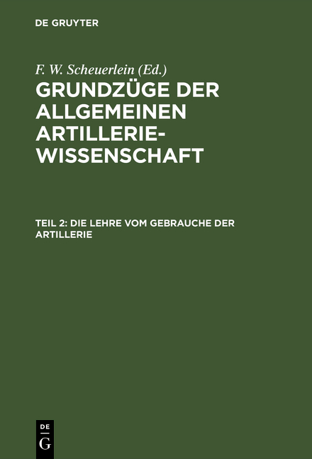 Grundzüge der allgemeinen Artilleriewissenschaft / Die Lehre vom Gebrauche der Artillerie - F. W. Scheuerlein