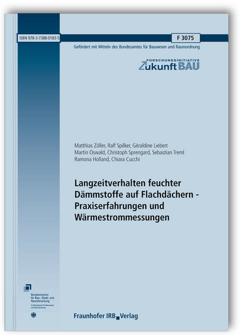 Langzeitverhalten feuchter Dämmstoffe auf Flachdächern - Praxiserfahrungen und Wärmestrommessungen. Abschlussbericht - Matthias Zöller, Ralf Spilker, Géraldine Liebert, Martin Oswald, Christoph Sprengard, Sebastian Treml, Ramona Holland, Chiara Cucchi