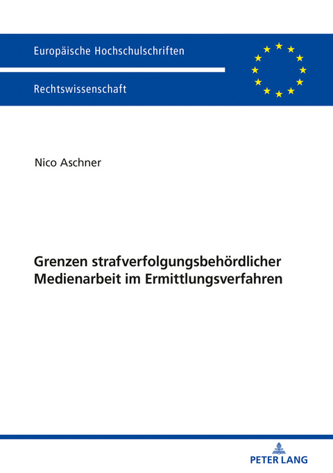 Grenzen strafverfolgungsbehördlicher Medienarbeit im Ermittlungsverfahren - Nico Aschner