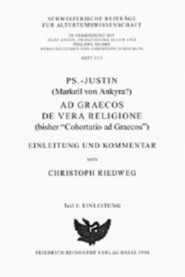 Ps.-Justin(Markell von Ankyra?), Ad Graecos de vera religione (bisher "Cohortatio ad Graecos") - Christoph Riedweg