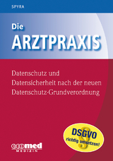 Die Arztpraxis - Datenschutz und Datensicherheit nach der neuen Datenschutzgrundverordnung - Guntram Fischer, Gerald Spyra