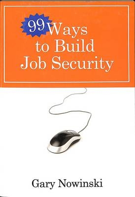 99 Ways to Build Job Security -  Gary Nowinski