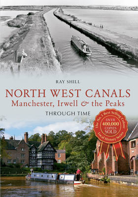 North West Canals Manchester, Irwell and the Peaks Through Time -  Ray Shill