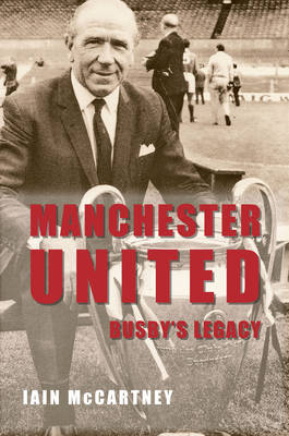 Manchester United Busby's Legacy -  Iain McCartney