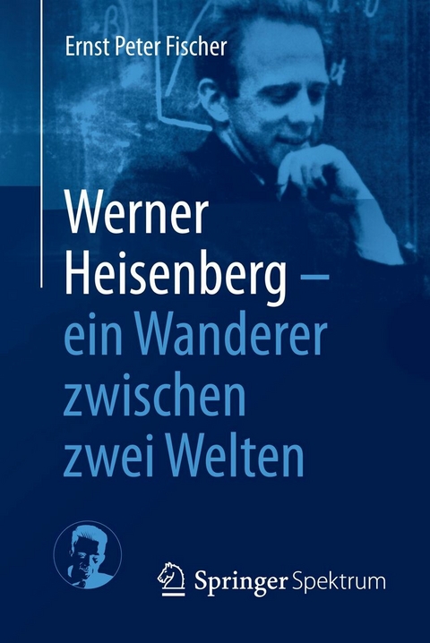 Werner Heisenberg - ein Wanderer zwischen zwei Welten - Ernst Peter Fischer