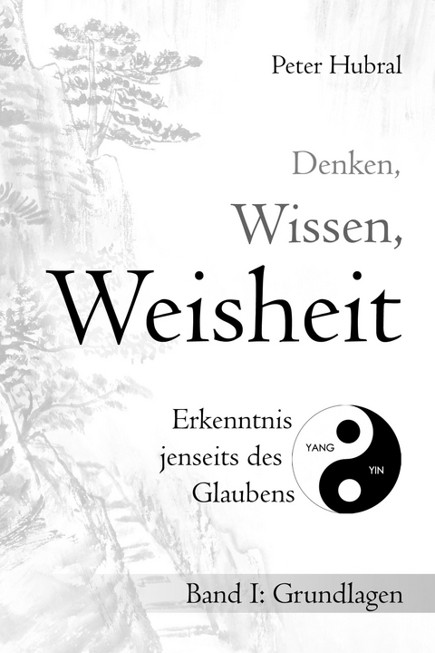 Denken, Wissen, Weisheit – Erkenntnis jenseits des Glaubens - Peter Hubral