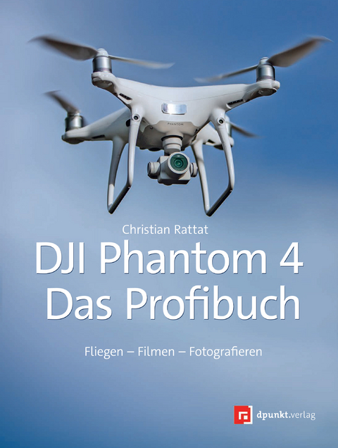 DJI Phantom 4 – Das Profibuch - Christian Rattat