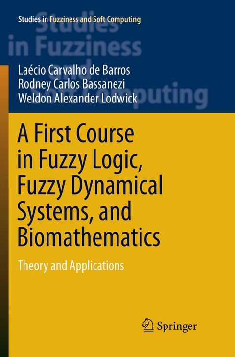 A First Course in Fuzzy Logic, Fuzzy Dynamical Systems, and Biomathematics - Laécio Carvalho de Barros, Rodney Carlos Bassanezi, Weldon Alexander Lodwick