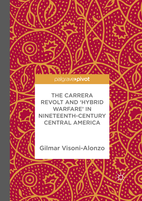 The Carrera Revolt and 'Hybrid Warfare' in Nineteenth-Century Central America - Gilmar Visoni-Alonzo