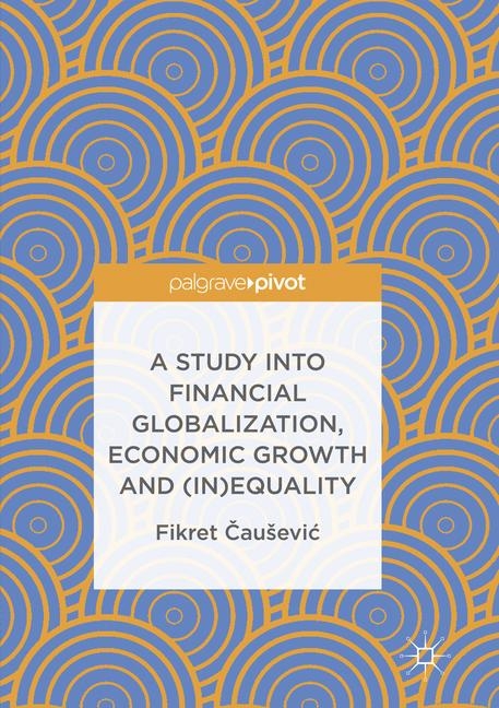 A Study into Financial Globalization, Economic Growth and (In)Equality - Fikret Čaušević