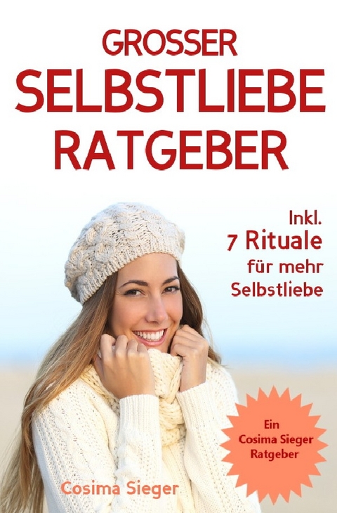 Selbstliebe: DER GROSSE SELBSTLIEBE RATGEBER! Wie Sie Ihre Selbstliebe aufbauen, sich mit liebevollen Augen sehen lernen, sich selbst lieben lernen und dauerhaft Ihr Selbstwertgefühl stärken - Cosima Sieger